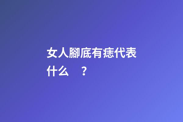 女人腳底有痣代表什么？